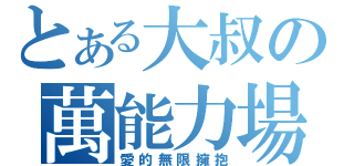 とある大叔の萬能力場（愛的無限擁抱）