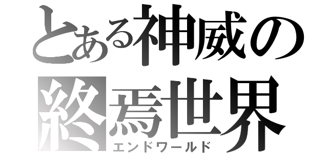 とある神威の終焉世界（エンドワールド）