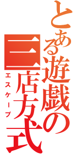 とある遊戯の三店方式（エスケープ）