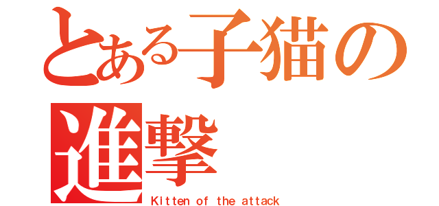 とある子猫の進撃（Ｋｉｔｔｅｎ ｏｆ ｔｈｅ ａｔｔａｃｋ）