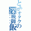 とあるオタクの深晩御飯（ユウメシ）