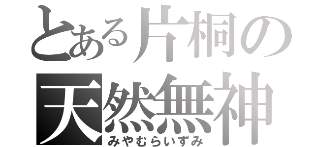 とある片桐の天然無神経（みやむらいずみ）