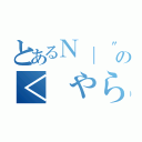 とあるＮ｜ \"゜\'｀　｛\"゜｀ｌリの＜　やらないか？（）