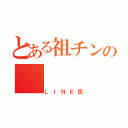 とある祖チンの（ＬＩＮＥ民）