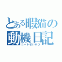 とある暇猫の動機日記（ニートせいかつ）