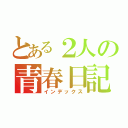 とある２人の青春日記（インデックス）