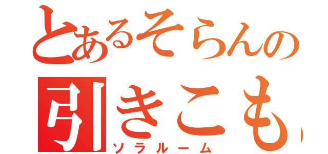 とあるそらんの引きこもり部屋（ソラルーム）