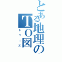 とある地理のＴＯ図（トゥーズ）