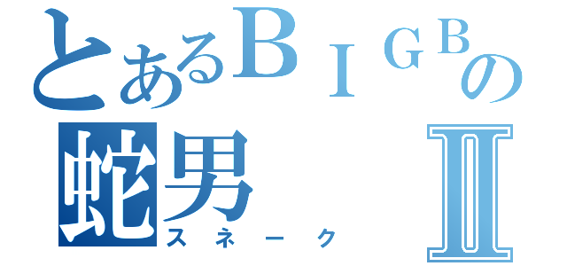 とあるＢＩＧＢＯＳＳの蛇男Ⅱ（スネーク）