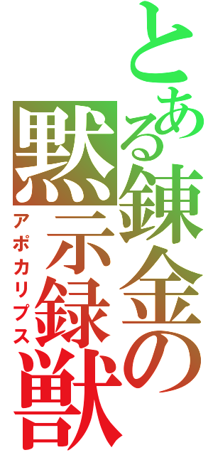 とある錬金の黙示録獣（アポカリプス）