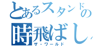 とあるスタンドの時飛ばし（ザ・ワールド）