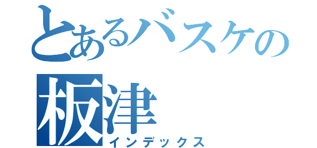 とあるバスケの板津（インデックス）