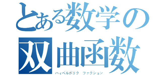 とある数学の双曲函数（ハィペルボリク　ファクション）