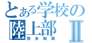 とある学校の陸上部Ⅱ（完全制覇）