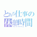 とある仕事の休憩時間（ブレイクタイム）