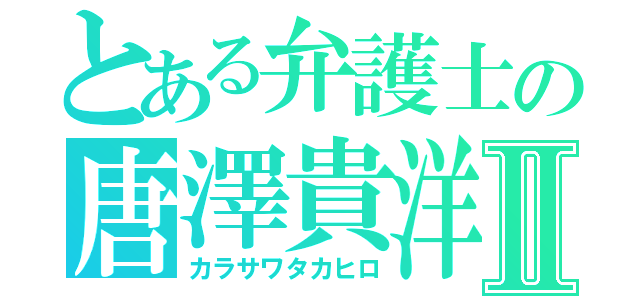 とある弁護士の唐澤貴洋Ⅱ（カラサワタカヒロ）