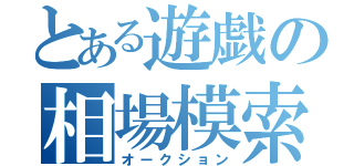 とある遊戯の相場模索（オークション）