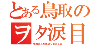 とある鳥取のヲタ涙目（琴浦さんを放送しなかった）