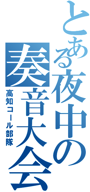 とある夜中の奏音大会（高知コール部隊）