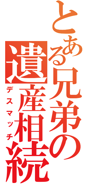 とある兄弟の遺産相続（デスマッチ）