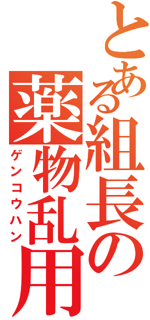 とある組長の薬物乱用（ゲンコウハン）