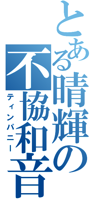 とある晴輝の不協和音（ティンパニー）