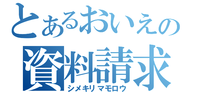 とあるおいえの資料請求（シメキリマモロウ）