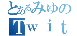 とあるみゆのＴｗｉｔｔｅｒ（）