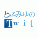 とあるみゆのＴｗｉｔｔｅｒ（）