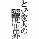 とある変人の空想世界（想像力豊か。）