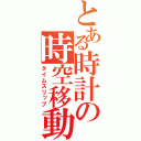 とある時計の時空移動（タイムスリップ）