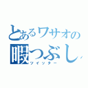 とあるワサオの暇つぶし（ツイッター）