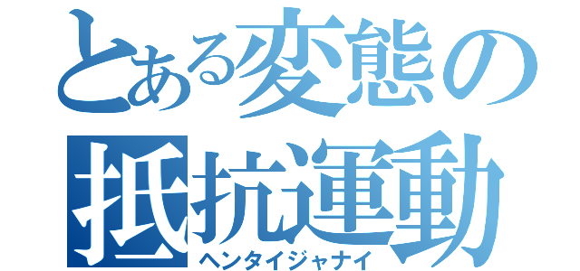 とある変態の抵抗運動（ヘンタイジャナイ）