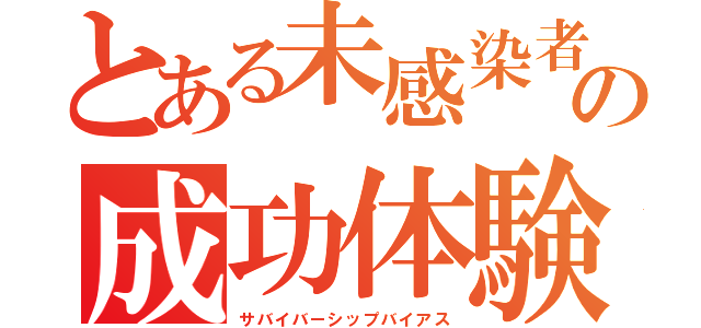 とある未感染者の成功体験（サバイバーシップバイアス）