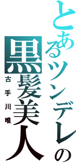 とあるツンデレの黒髪美人（古手川唯）