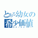 とある幼女の希少価値（ステータス）