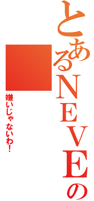 とあるＮＥＶＥＲの（嫌いじゃないわ！）