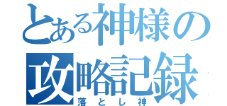 とある神様の攻略記録（落とし神）