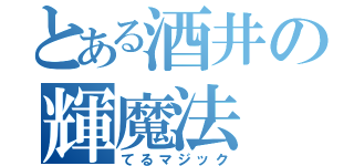 とある酒井の輝魔法（てるマジック）