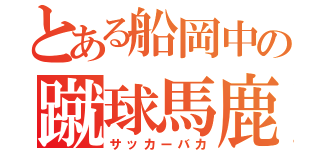 とある船岡中の蹴球馬鹿（サッカーバカ）