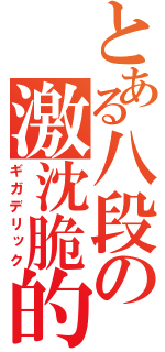 とある八段の激沈脆的（ギガデリック）