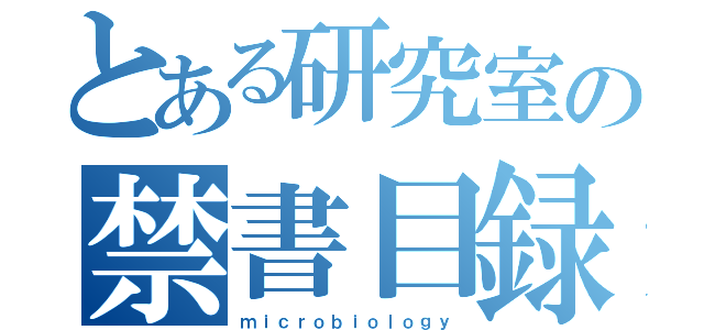 とある研究室の禁書目録（ｍｉｃｒｏｂｉｏｌｏｇｙ）