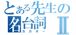 とある先生の名台詞Ⅱ（カカポー）