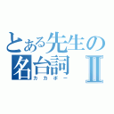 とある先生の名台詞Ⅱ（カカポー）