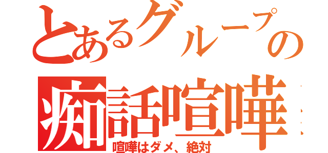 とあるグループの痴話喧嘩（喧嘩はダメ、絶対）