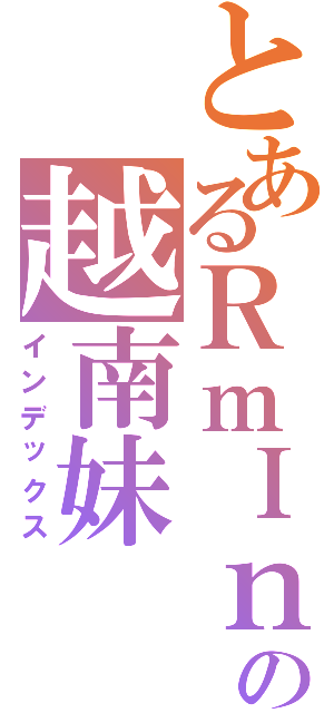 とあるＲｍＩｎの越南妹Ⅱ（インデックス）