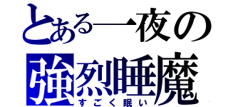 とある一夜の強烈睡魔（すごく眠い）