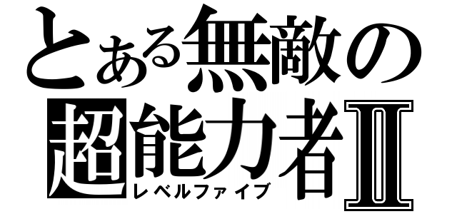 とある無敵の超能力者Ⅱ（レベルファイブ）