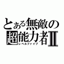 とある無敵の超能力者Ⅱ（レベルファイブ）