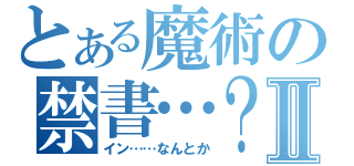 とある魔術の禁書…？Ⅱ（イン……なんとか）